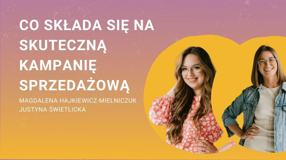 Okładka webinaru: Co składa się na skuteczną kampanię sprzedażową Prowadzą: Magdalena Hajkiewicz-Mielniczuk i Justyna Świetlicka